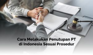 Tips Terbaik Sewa Ruang Kantor di Jakarta Cara melakukan penutupan PT di Indonesia sesuai prosedur